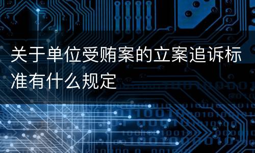 关于单位受贿案的立案追诉标准有什么规定