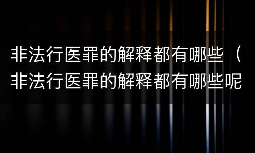 非法行医罪的解释都有哪些（非法行医罪的解释都有哪些呢）