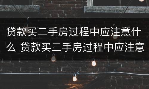贷款买二手房过程中应注意什么 贷款买二手房过程中应注意什么事项