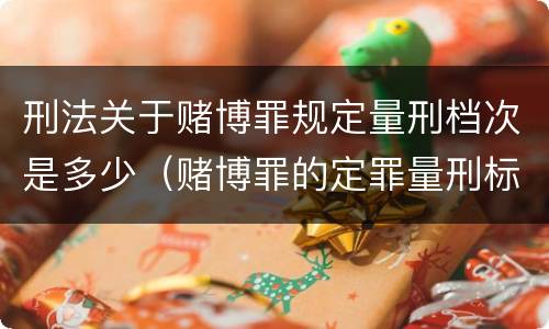 刑法关于赌博罪规定量刑档次是多少（赌博罪的定罪量刑标准）