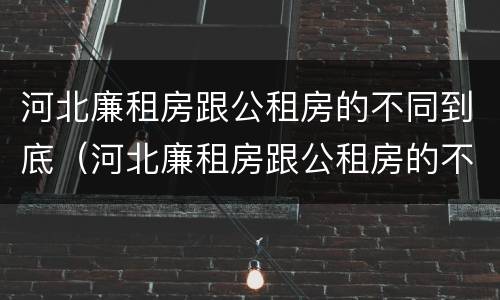 河北廉租房跟公租房的不同到底（河北廉租房跟公租房的不同到底在哪）