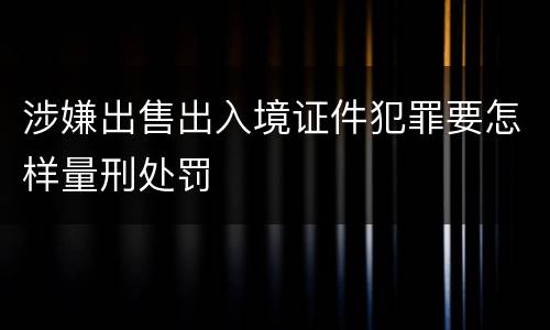 涉嫌出售出入境证件犯罪要怎样量刑处罚