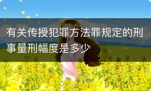 有关传授犯罪方法罪规定的刑事量刑幅度是多少