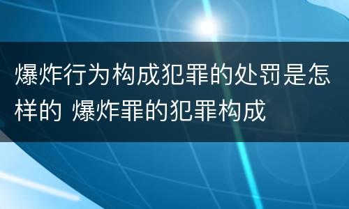 爆炸行为构成犯罪的处罚是怎样的 爆炸罪的犯罪构成