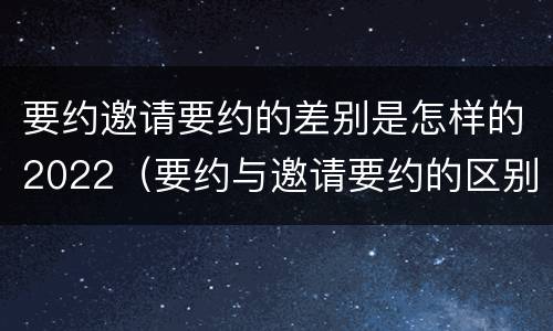 要约邀请要约的差别是怎样的2022（要约与邀请要约的区别）