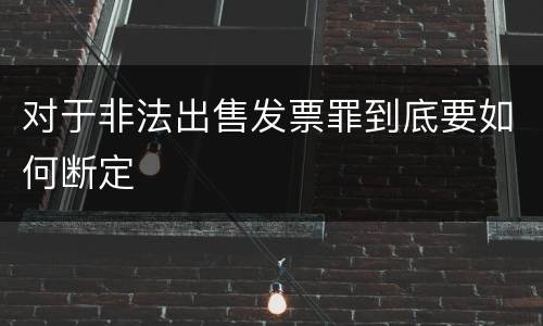 对于非法出售发票罪到底要如何断定