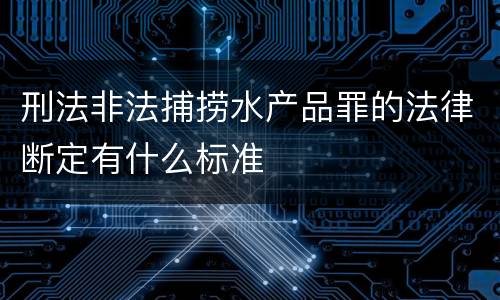 刑法非法捕捞水产品罪的法律断定有什么标准