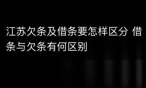 江苏欠条及借条要怎样区分 借条与欠条有何区别