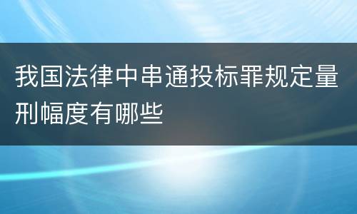 我国法律中串通投标罪规定量刑幅度有哪些