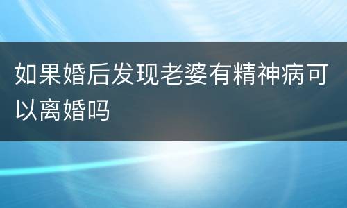如果婚后发现老婆有精神病可以离婚吗