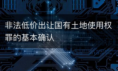非法低价出让国有土地使用权罪的基本确认
