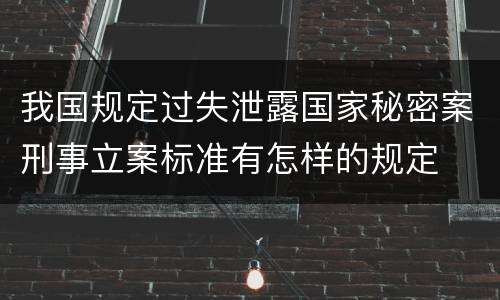 我国规定过失泄露国家秘密案刑事立案标准有怎样的规定