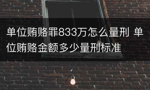 单位贿赂罪833万怎么量刑 单位贿赂金额多少量刑标准