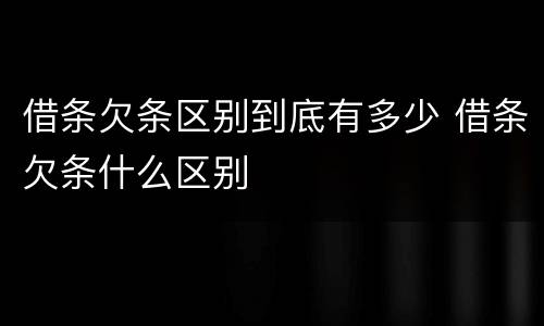 借条欠条区别到底有多少 借条欠条什么区别