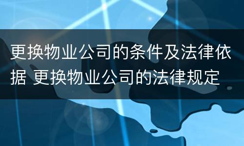 更换物业公司的条件及法律依据 更换物业公司的法律规定
