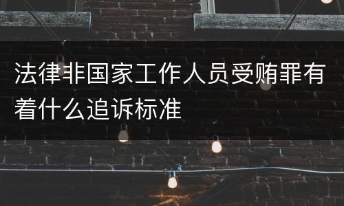 法律非国家工作人员受贿罪有着什么追诉标准