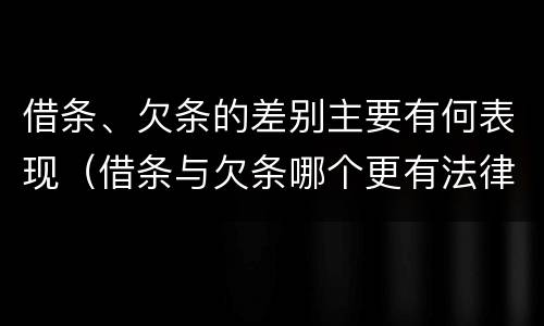 借条、欠条的差别主要有何表现（借条与欠条哪个更有法律依据）