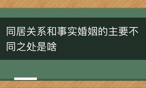 同居关系和事实婚姻的主要不同之处是啥