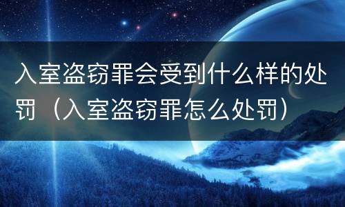 入室盗窃罪会受到什么样的处罚（入室盗窃罪怎么处罚）
