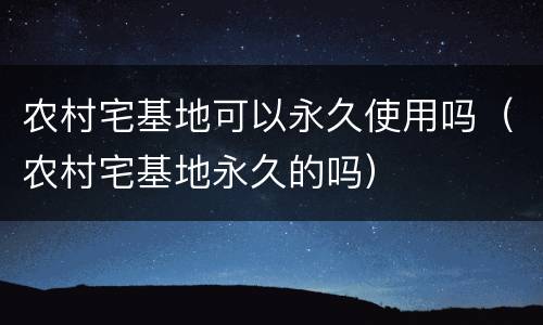 农村宅基地可以永久使用吗（农村宅基地永久的吗）