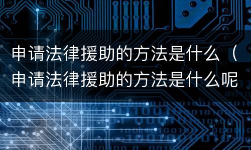 申请法律援助的方法是什么（申请法律援助的方法是什么呢）