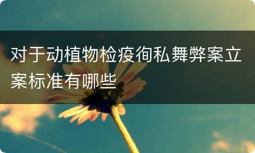 对于动植物检疫徇私舞弊案立案标准有哪些