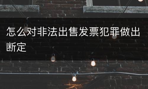 怎么对非法出售发票犯罪做出断定