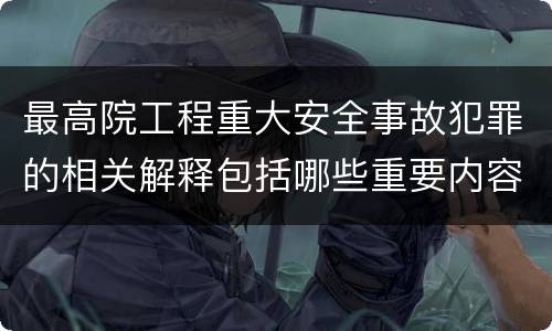 最高院工程重大安全事故犯罪的相关解释包括哪些重要内容