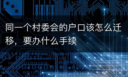 同一个村委会的户口该怎么迁移，要办什么手续