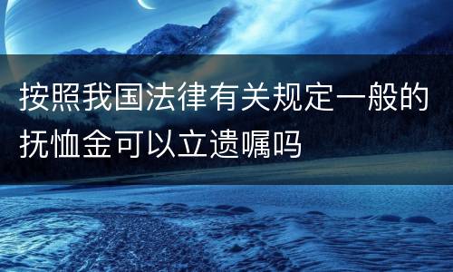 按照我国法律有关规定一般的抚恤金可以立遗嘱吗