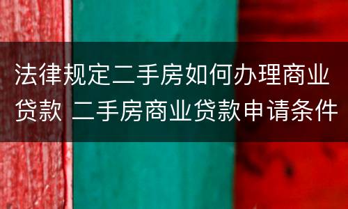 法律规定二手房如何办理商业贷款 二手房商业贷款申请条件