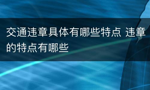 交通违章具体有哪些特点 违章的特点有哪些