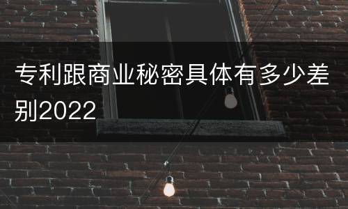 专利跟商业秘密具体有多少差别2022