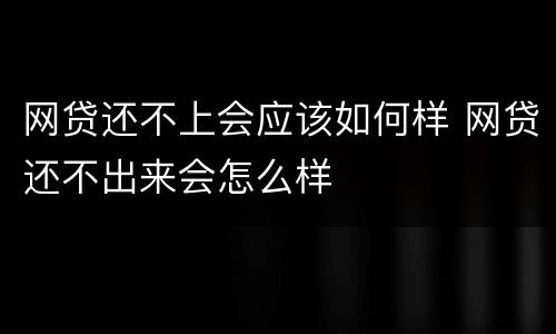 网贷还不上会应该如何样 网贷还不出来会怎么样