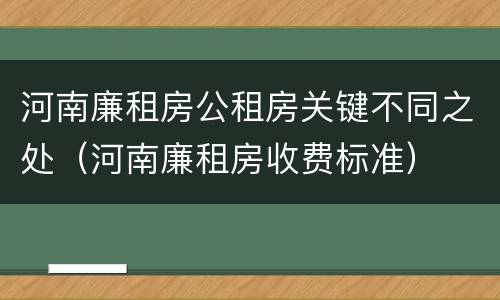 河南廉租房公租房关键不同之处（河南廉租房收费标准）