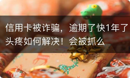 信用卡被诈骗，逾期了快1年了头疼如何解决！会被抓么
