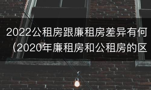 2022公租房跟廉租房差异有何（2020年廉租房和公租房的区别）
