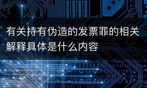 有关持有伪造的发票罪的相关解释具体是什么内容