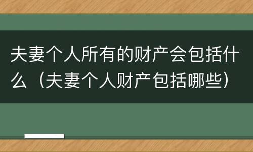 夫妻个人所有的财产会包括什么（夫妻个人财产包括哪些）