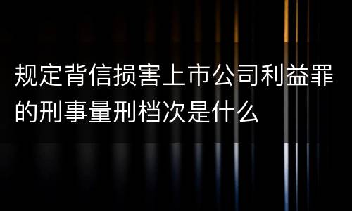 规定背信损害上市公司利益罪的刑事量刑档次是什么
