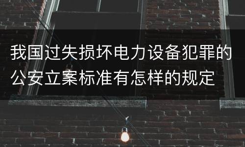 我国过失损坏电力设备犯罪的公安立案标准有怎样的规定