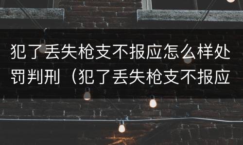 犯了丢失枪支不报应怎么样处罚判刑（犯了丢失枪支不报应怎么样处罚判刑多少年）