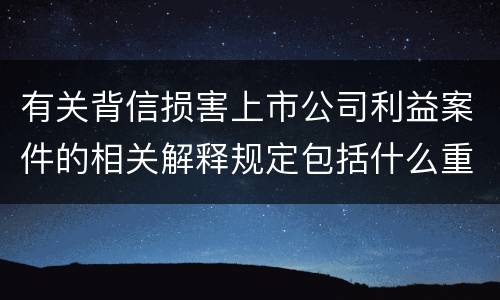 有关背信损害上市公司利益案件的相关解释规定包括什么重要内容