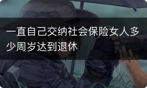 一直自己交纳社会保险女人多少周岁达到退休