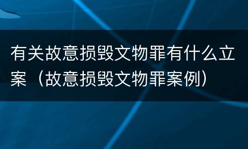 有关故意损毁文物罪有什么立案（故意损毁文物罪案例）