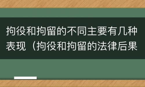 拘役和拘留的不同主要有几种表现（拘役和拘留的法律后果）