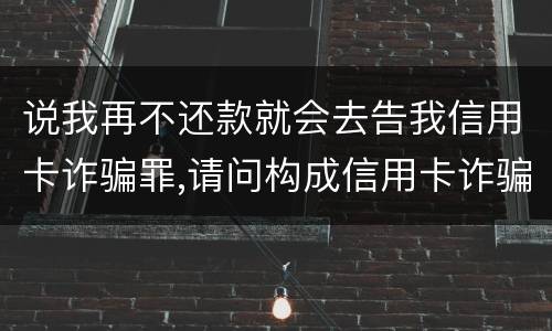 说我再不还款就会去告我信用卡诈骗罪,请问构成信用卡诈骗罪的最低金额是多少