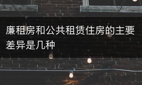 廉租房和公共租赁住房的主要差异是几种