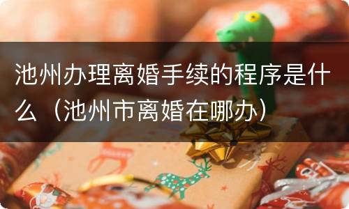 池州办理离婚手续的程序是什么（池州市离婚在哪办）