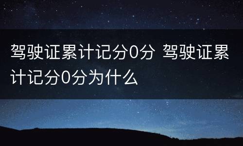 驾驶证累计记分0分 驾驶证累计记分0分为什么